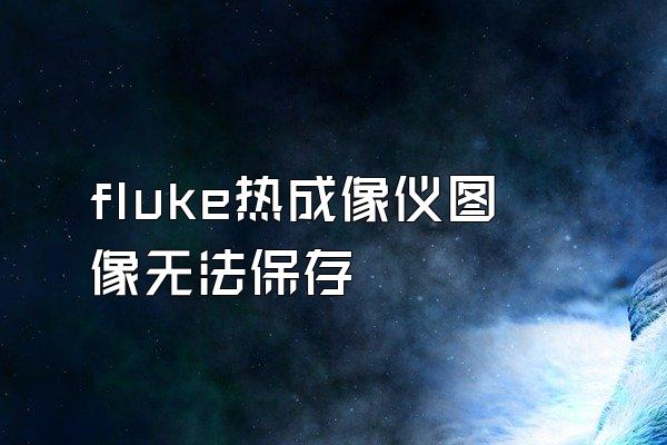 fluke热成像仪图像无法保存