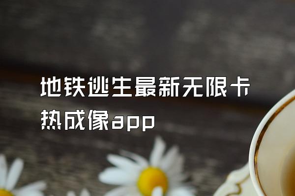 地铁逃生最新无限卡热成像app