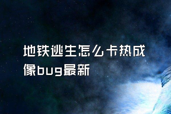 地铁逃生怎么卡热成像bug最新