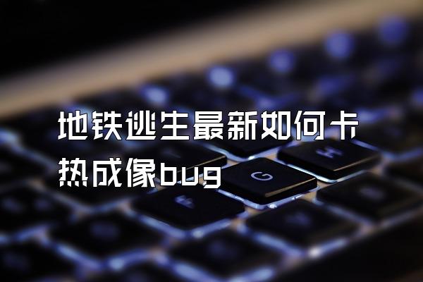 地铁逃生最新如何卡热成像bug